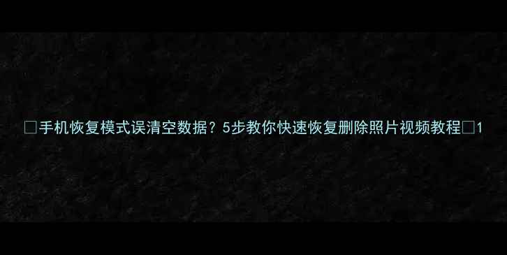 图片 📱手机恢复模式误清空数据？5步教你快速恢复删除照片视频教程🔥1