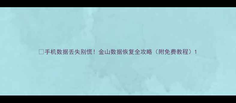 图片 📱手机数据丢失别慌！金山数据恢复全攻略（附免费教程）1