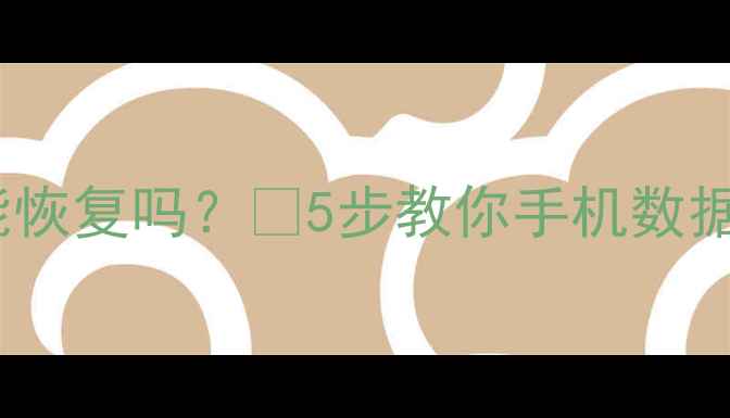 图片 📱手机数据库替换后数据能恢复吗？💻5步教你手机数据找回指南（附操作演示）1