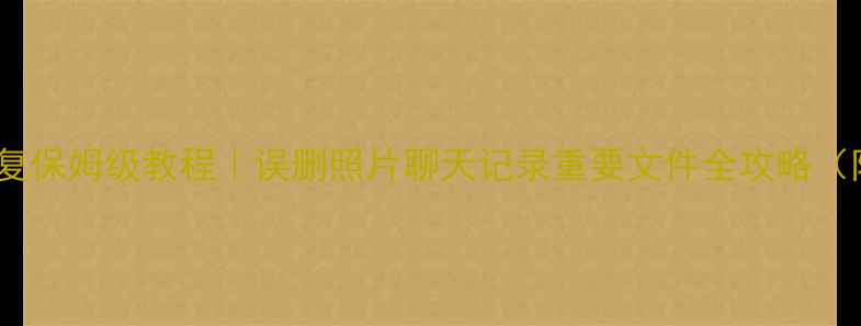 图片 📱手机数据恢复保姆级教程｜误删照片聊天记录重要文件全攻略（附免费工具）1