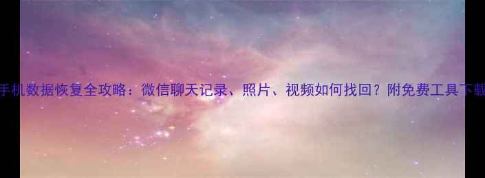 图片 📱手机数据恢复全攻略：微信聊天记录、照片、视频如何找回？附免费工具下载！