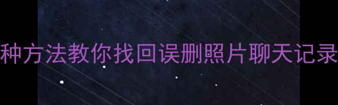 图片 📱手机数据恢复全攻略｜5种方法教你找回误删照片聊天记录微信文件（附详细教程）2