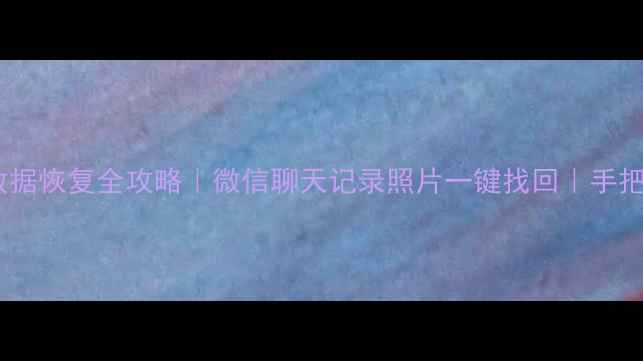 图片 📱手机数据恢复全攻略｜微信聊天记录照片一键找回｜手把手教程1