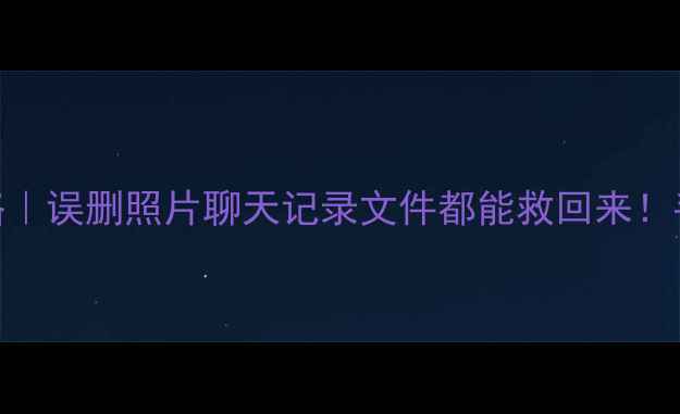图片 📱手机数据恢复全攻略｜误删照片聊天记录文件都能救回来！手把手教你3步恢复🔥2