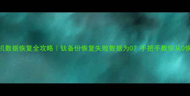 图片 📱手机数据恢复全攻略｜钛备份恢复失败数据为0？手把手教你从0恢复！