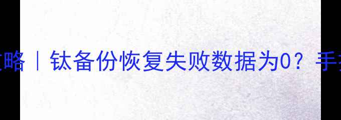 图片 📱手机数据恢复全攻略｜钛备份恢复失败数据为0？手把手教你从0恢复！2
