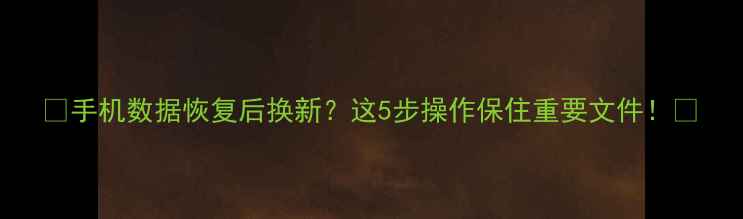 图片 📱手机数据恢复后换新？这5步操作保住重要文件！💾