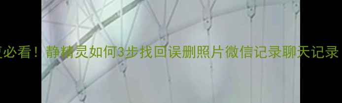 图片 📱手机数据恢复必看！静精灵如何3步找回误删照片微信记录聊天记录（附免费教程）