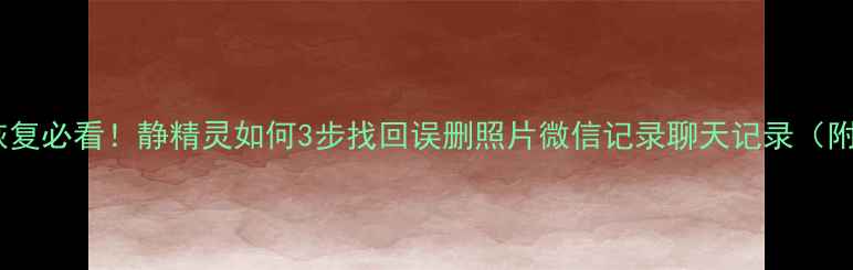 图片 📱手机数据恢复必看！静精灵如何3步找回误删照片微信记录聊天记录（附免费教程）1