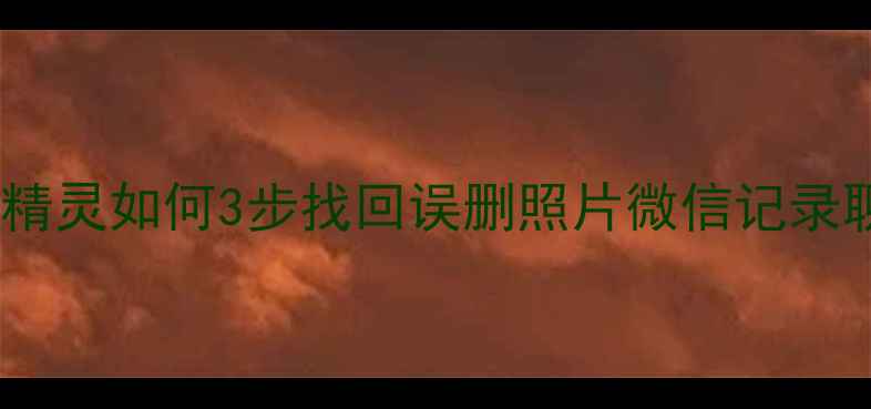 图片 📱手机数据恢复必看！静精灵如何3步找回误删照片微信记录聊天记录（附免费教程）2