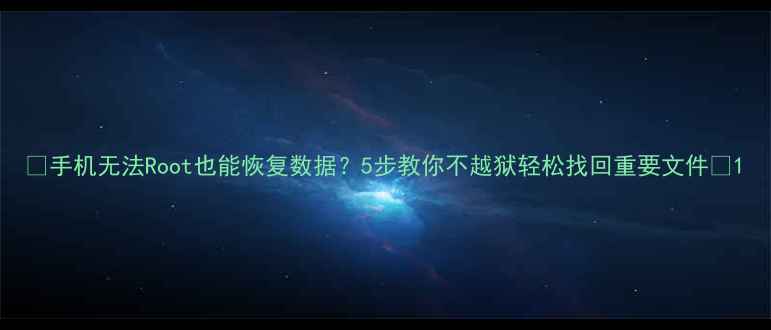 图片 📱手机无法Root也能恢复数据？5步教你不越狱轻松找回重要文件✅1
