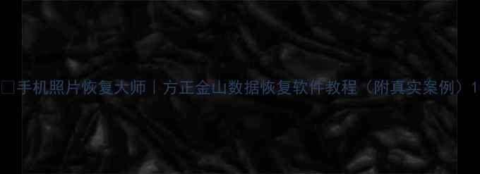 图片 📱手机照片恢复大师｜方正金山数据恢复软件教程（附真实案例）1