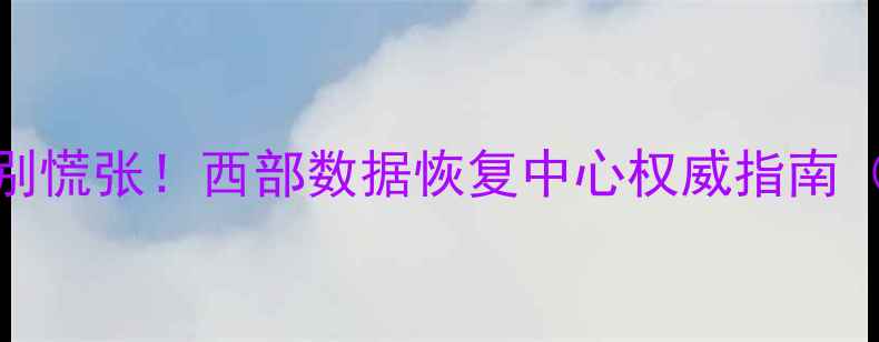 图片 📱手机电脑数据丢失别慌张！西部数据恢复中心权威指南（附24小时救援电话）