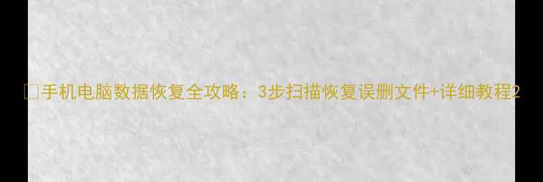 图片 📱手机电脑数据恢复全攻略：3步扫描恢复误删文件+详细教程2
