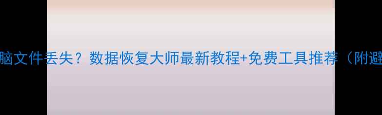图片 📱手机电脑文件丢失？数据恢复大师最新教程+免费工具推荐（附避坑指南）