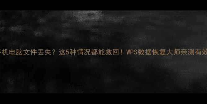 图片 📱手机电脑文件丢失？这5种情况都能救回！WPS数据恢复大师亲测有效🔥1