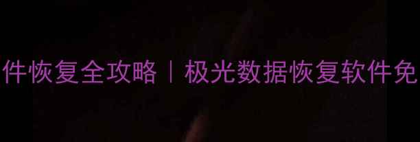图片 📱手机电脑文件恢复全攻略｜极光数据恢复软件免费下载+教程1