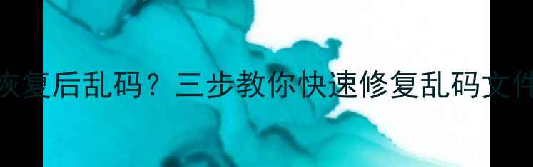 图片 📱手机相册恢复后乱码？三步教你快速修复乱码文件（附教程）