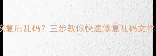 图片 📱手机相册恢复后乱码？三步教你快速修复乱码文件（附教程）1