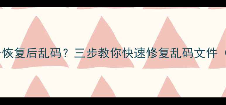 图片 📱手机相册恢复后乱码？三步教你快速修复乱码文件（附教程）2