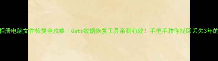 图片 📱手机相册电脑文件恢复全攻略｜Cats数据恢复工具亲测有效！手把手教你找回丢失3年的老照片