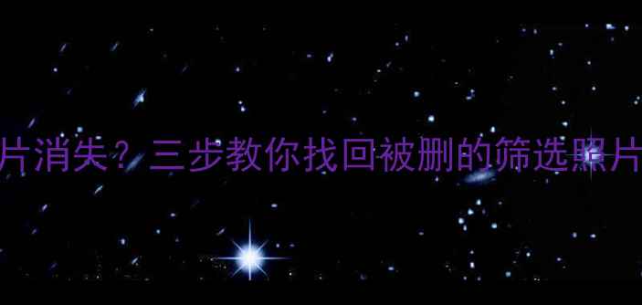 图片 📱手机相册筛选后照片消失？三步教你找回被删的筛选照片！💻数据恢复全攻略