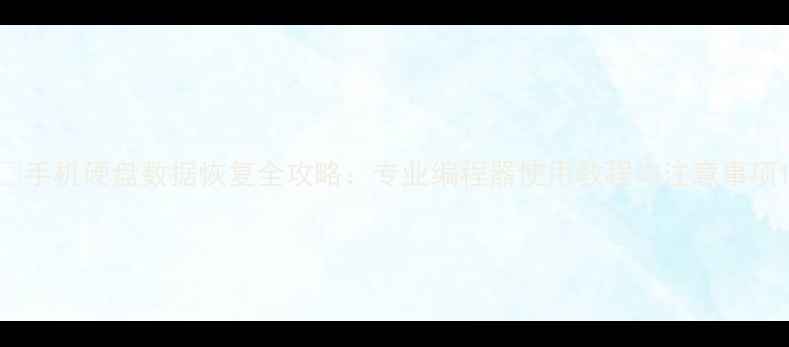 图片 📱手机硬盘数据恢复全攻略：专业编程器使用教程与注意事项1