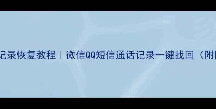 图片 📱手机聊天记录恢复教程｜微信QQ短信通话记录一键找回（附图文教程）2
