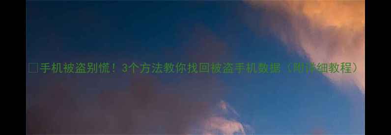 图片 📱手机被盗别慌！3个方法教你找回被盗手机数据（附详细教程）