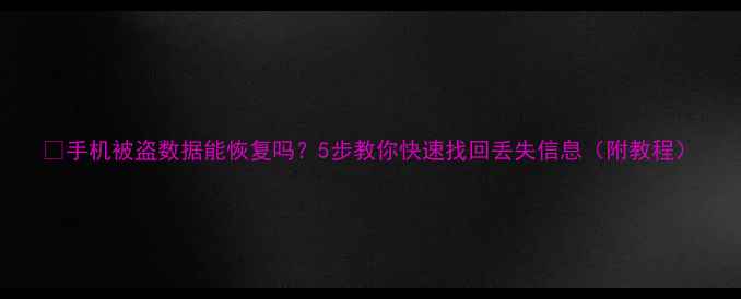 图片 📱手机被盗数据能恢复吗？5步教你快速找回丢失信息（附教程）