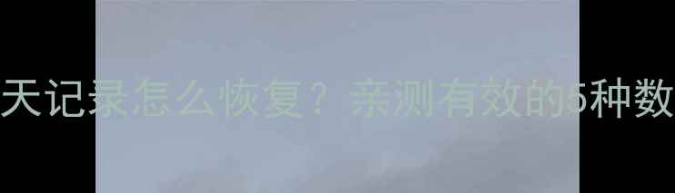 图片 📱手机误删文件微信聊天记录怎么恢复？亲测有效的5种数据恢复方法（附教程）