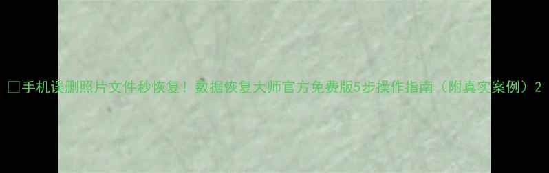 图片 📱手机误删照片文件秒恢复！数据恢复大师官方免费版5步操作指南（附真实案例）2
