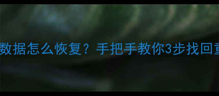 图片 📱手机退机删数据怎么恢复？手把手教你3步找回重要文件！🔥1