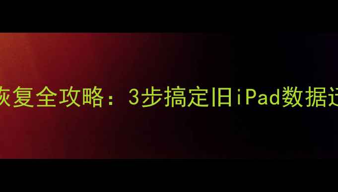 图片 📱换新iPad必看！数据恢复全攻略：3步搞定旧iPad数据迁移（附免费工具推荐）