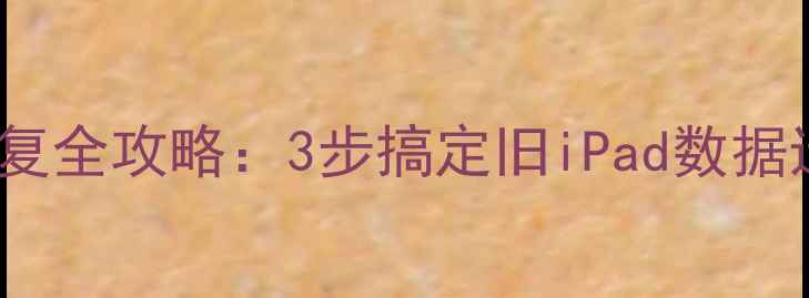 图片 📱换新iPad必看！数据恢复全攻略：3步搞定旧iPad数据迁移（附免费工具推荐）2