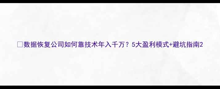图片 📱数据恢复公司如何靠技术年入千万？5大盈利模式+避坑指南2