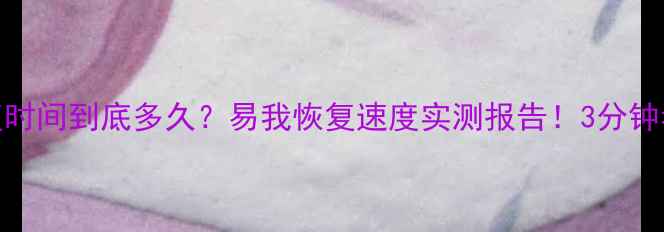 图片 📱数据恢复时间到底多久？易我恢复速度实测报告！3分钟看懂全流程