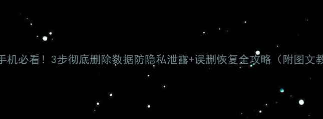 图片 📱新手机必看！3步彻底删除数据防隐私泄露+误删恢复全攻略（附图文教程）