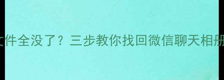 图片 📱清空缓存后文件全没了？三步教你找回微信聊天相册办公文档！🔥1