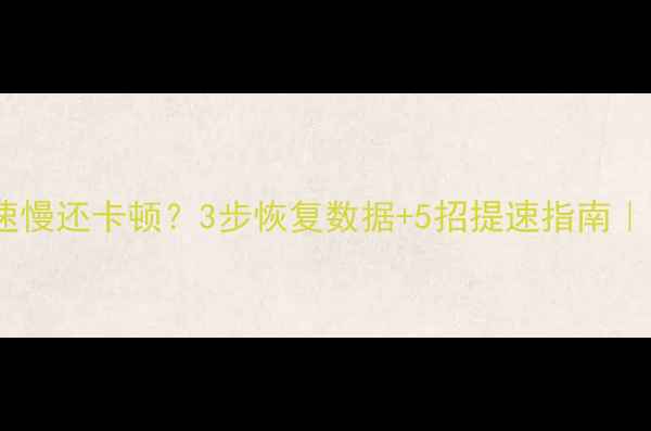 图片 📱电脑网速慢还卡顿？3步恢复数据+5招提速指南｜小白必看1