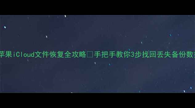 图片 📱苹果iCloud文件恢复全攻略✅手把手教你3步找回丢失备份数据1