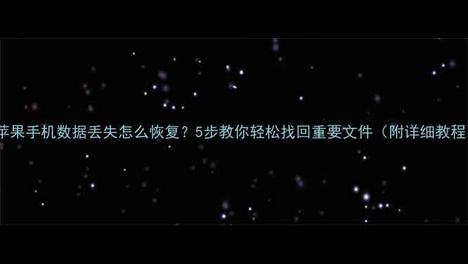 图片 📱苹果手机数据丢失怎么恢复？5步教你轻松找回重要文件（附详细教程）2