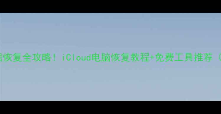图片 📱苹果手机数据恢复全攻略！iCloud电脑恢复教程+免费工具推荐（附避坑指南）1