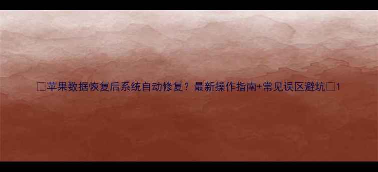 图片 📱苹果数据恢复后系统自动修复？最新操作指南+常见误区避坑💻1