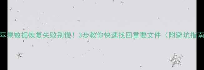 图片 📱苹果数据恢复失败别慌！3步教你快速找回重要文件（附避坑指南）