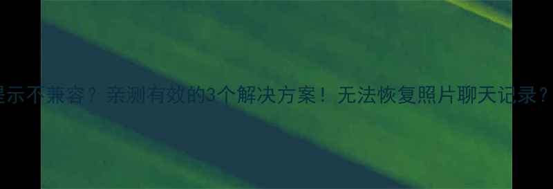 图片 📱苹果数据恢复总提示不兼容？亲测有效的3个解决方案！无法恢复照片聊天记录？手把手教你搞定🔥2