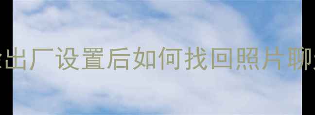 图片 📱魅族5s数据恢复全攻略清除出厂设置后如何找回照片聊天记录？手把手教你3种方法1