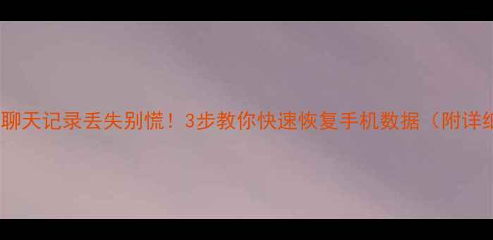 图片 📱💔微信聊天记录丢失别慌！3步教你快速恢复手机数据（附详细教程）2