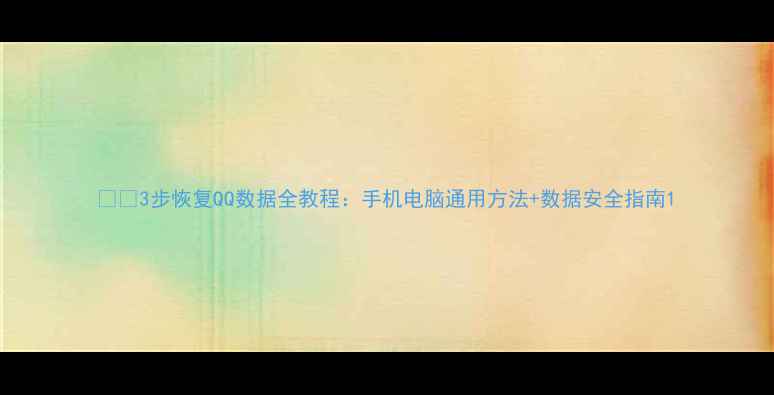 图片 📱💡3步恢复QQ数据全教程：手机电脑通用方法+数据安全指南1