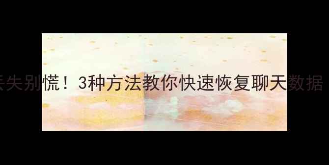 图片 📱💻微信聊天记录丢失别慌！3种方法教你快速恢复聊天数据（附免费工具推荐）